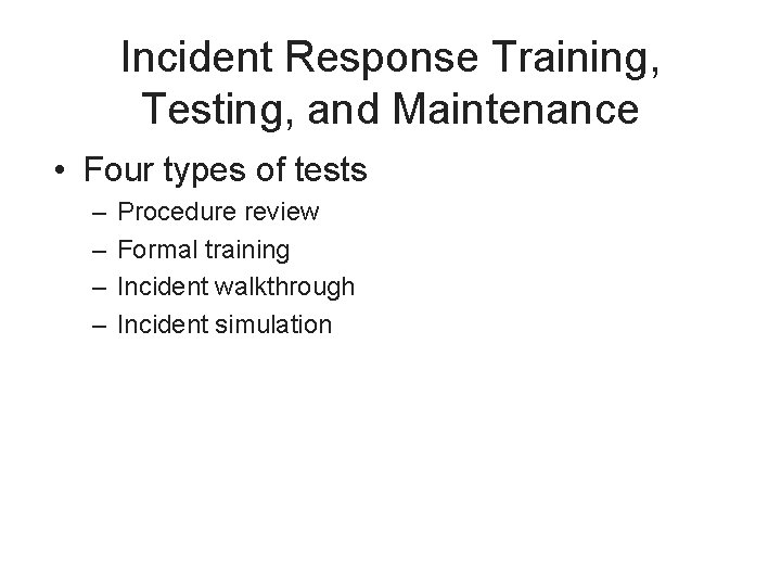 Incident Response Training, Testing, and Maintenance • Four types of tests – – Procedure