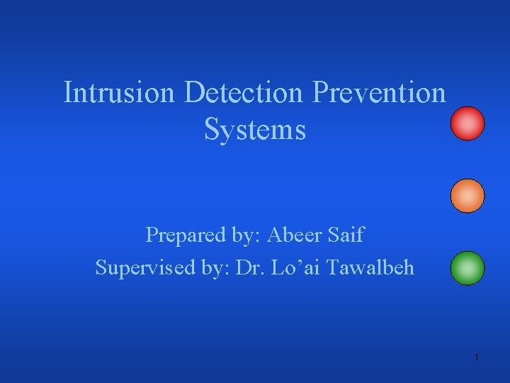 Intrusion Detection Prevention Systems Prepared by: Abeer Saif Supervised by: Dr. Lo’ai Tawalbeh 1