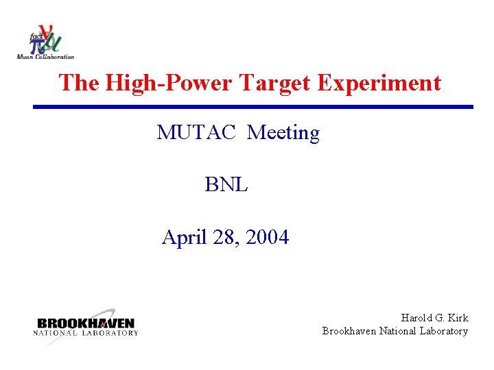 The High-Power Target Experiment MUTAC Meeting BNL April 28, 2004 Harold G. Kirk Brookhaven