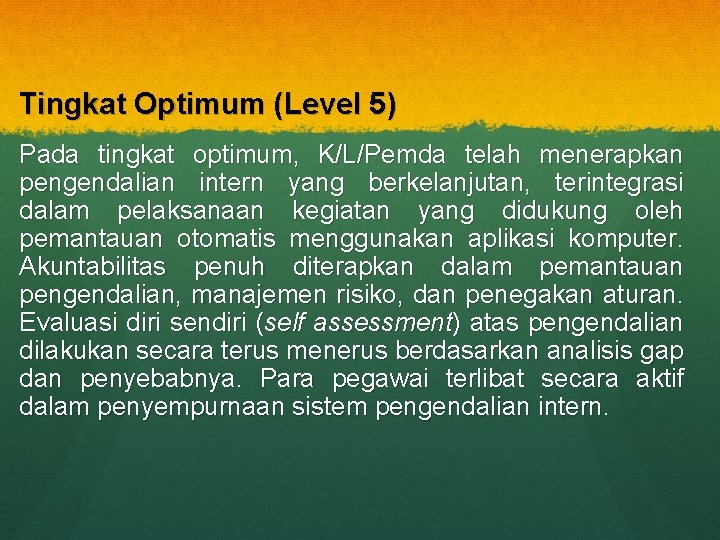 Tingkat Optimum (Level 5) Pada tingkat optimum, K/L/Pemda telah menerapkan pengendalian intern yang berkelanjutan,