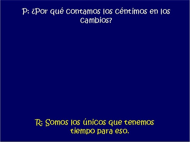 P: ¿Por qué contamos los céntimos en los cambios? R: Somos los únicos que