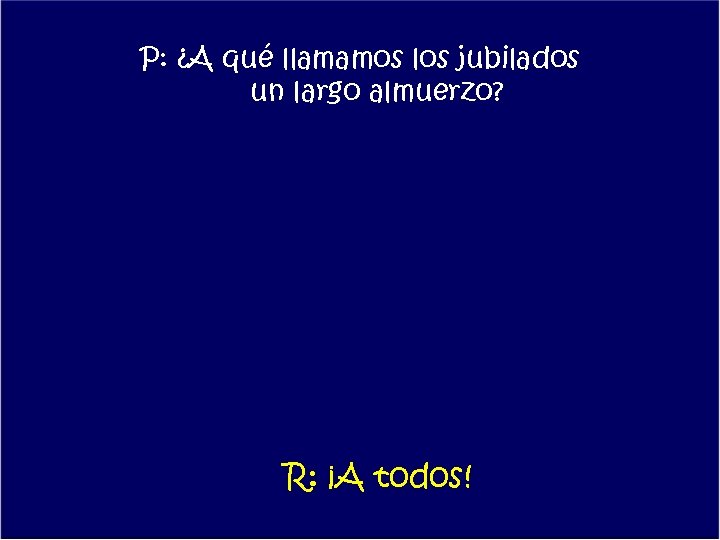 P: ¿A qué llamamos los jubilados un largo almuerzo? R: ¡A todos! 