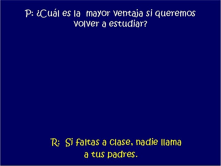 P: ¿Cuál es la mayor ventaja si queremos volver a estudiar? R: Si faltas