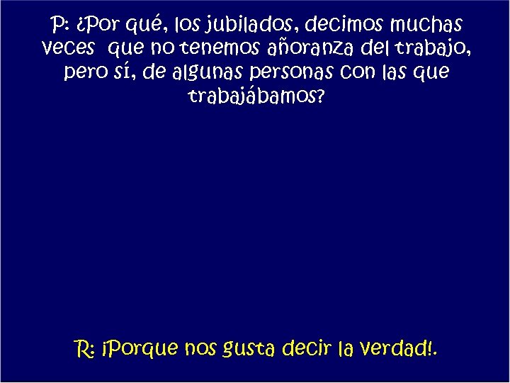 P: ¿Por qué, los jubilados, decimos muchas veces que no tenemos añoranza del trabajo,