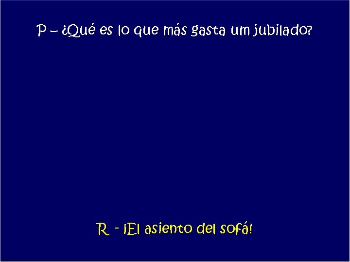 P – ¿Qué es lo que más gasta um jubilado? R - ¡El asiento