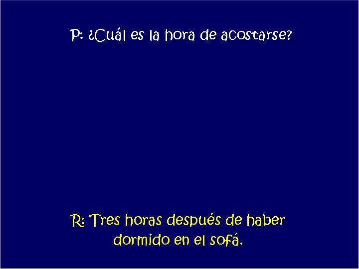 P: ¿Cuál es la hora de acostarse? R: Tres horas después de haber dormido