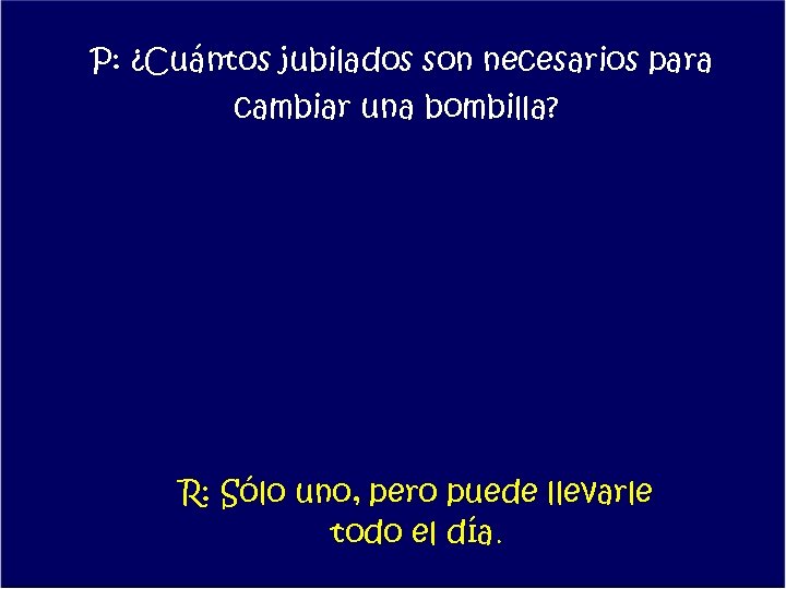 P: ¿Cuántos jubilados son necesarios para cambiar una bombilla? R: Sólo uno, pero puede