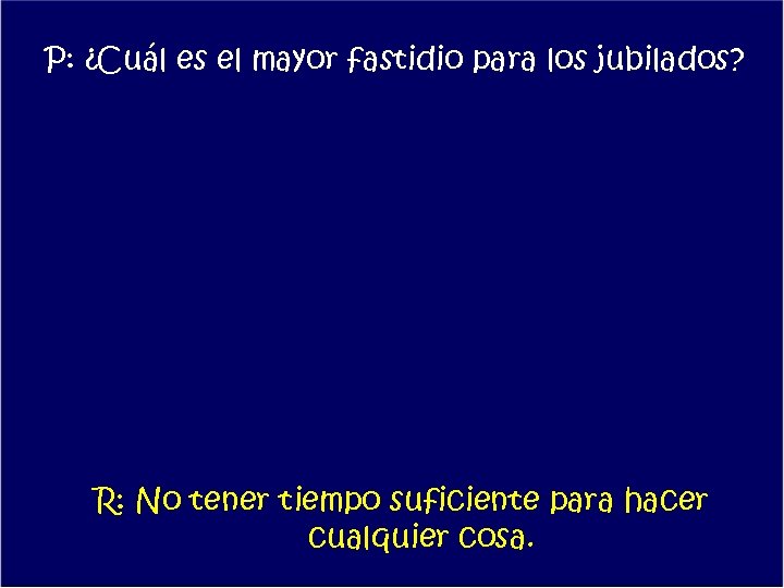 P: ¿Cuál es el mayor fastidio para los jubilados? R: No tener tiempo suficiente
