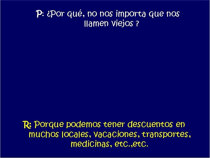 P: ¿Por qué, no nos importa que nos llamen viejos ? R: Porque podemos