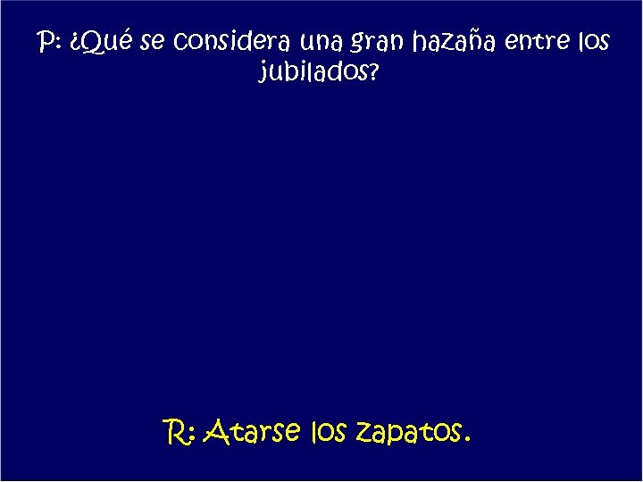 P: ¿Qué se considera una gran hazaña entre los jubilados? R: Atarse los zapatos.