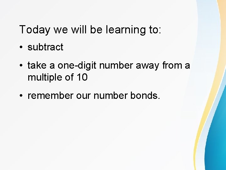 Today we will be learning to: • subtract • take a one-digit number away