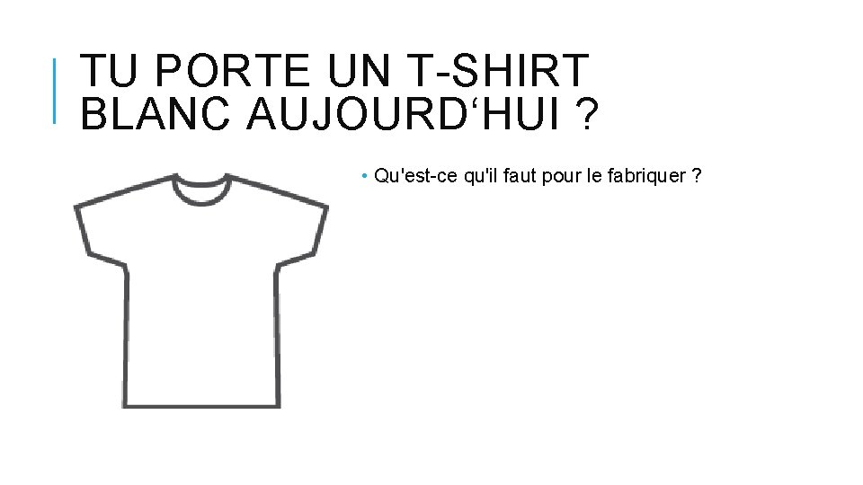 TU PORTE UN T-SHIRT BLANC AUJOURD‘HUI ? • Qu'est-ce qu'il faut pour le fabriquer