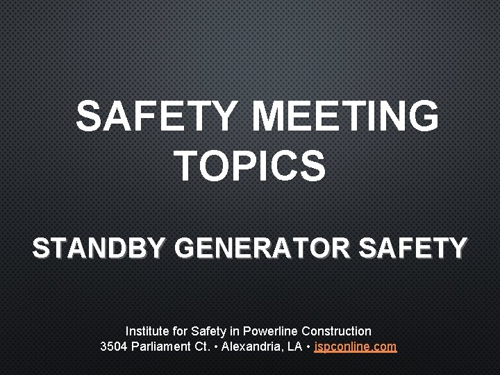 SAFETY MEETING TOPICS STANDBY GENERATOR SAFETY Institute for Safety in Powerline Construction 3504 Parliament