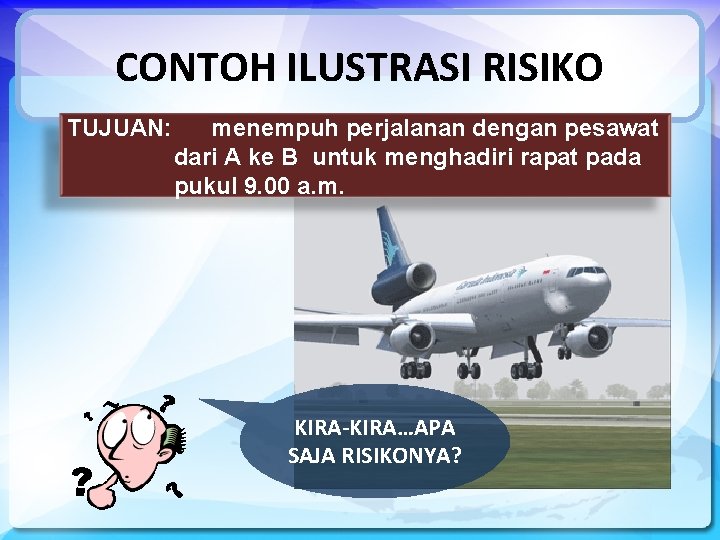CONTOH ILUSTRASI RISIKO TUJUAN: menempuh perjalanan dengan pesawat dari A ke B untuk menghadiri