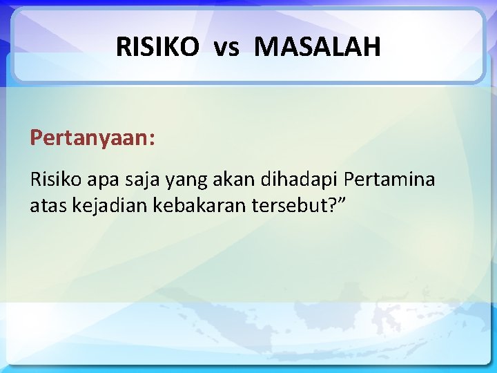RISIKO vs MASALAH Pertanyaan: Risiko apa saja yang akan dihadapi Pertamina atas kejadian kebakaran
