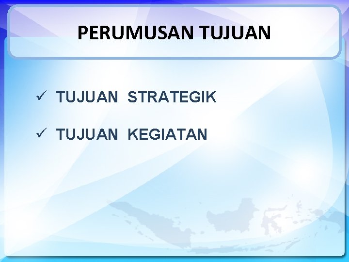 PERUMUSAN TUJUAN ü TUJUAN STRATEGIK ü TUJUAN KEGIATAN 