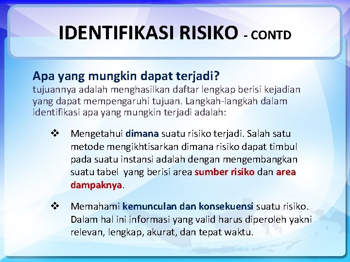IDENTIFIKASI RISIKO - CONTD Apa yang mungkin dapat terjadi? tujuannya adalah menghasilkan daftar lengkap