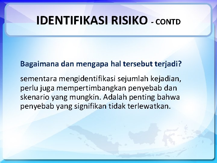 IDENTIFIKASI RISIKO - CONTD Bagaimana dan mengapa hal tersebut terjadi? sementara mengidentifikasi sejumlah kejadian,