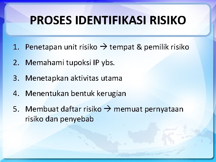 PROSES IDENTIFIKASI RISIKO 1. Penetapan unit risiko tempat & pemilik risiko 2. Memahami tupoksi