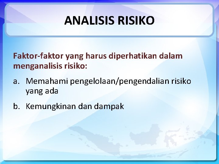 ANALISIS RISIKO Faktor-faktor yang harus diperhatikan dalam menganalisis risiko: a. Memahami pengelolaan/pengendalian risiko yang
