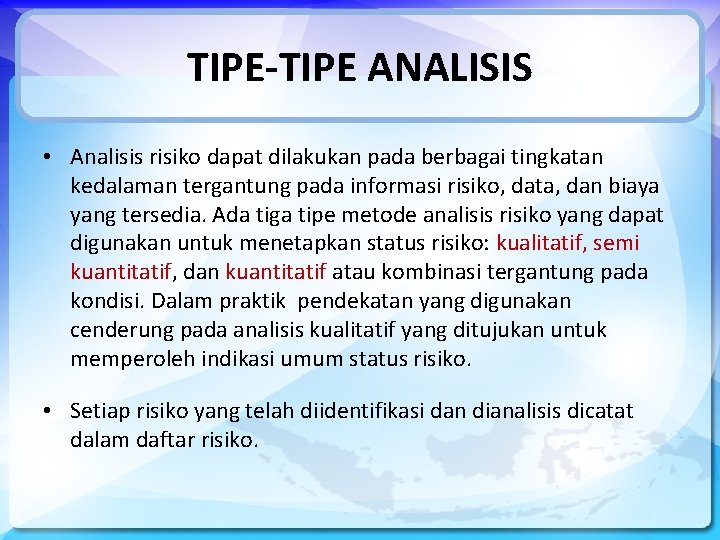 TIPE-TIPE ANALISIS • Analisis risiko dapat dilakukan pada berbagai tingkatan kedalaman tergantung pada informasi