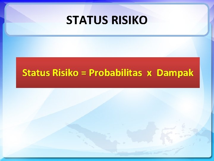 STATUS RISIKO Status Risiko = Probabilitas x Dampak 