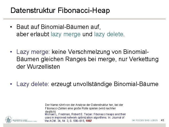 Datenstruktur Fibonacci-Heap • Baut auf Binomial-Bäumen auf, aber erlaubt lazy merge und lazy delete.