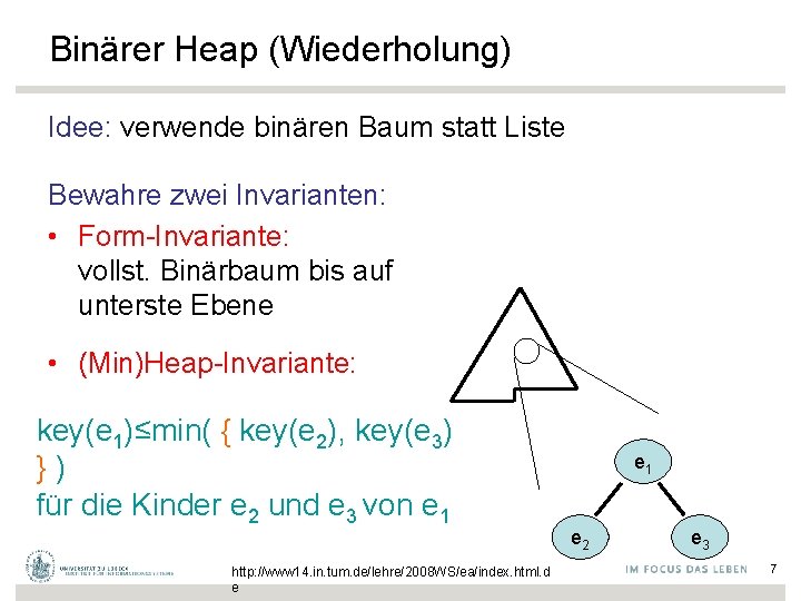 Binärer Heap (Wiederholung) Idee: verwende binären Baum statt Liste Bewahre zwei Invarianten: • Form-Invariante: