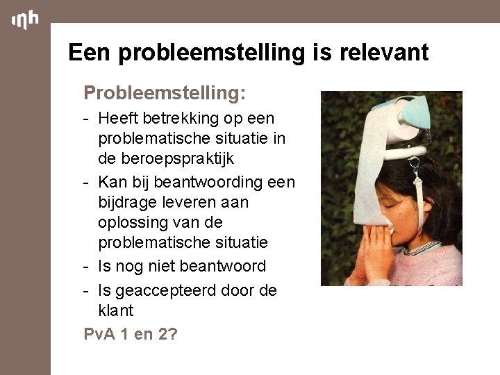 Een probleemstelling is relevant Probleemstelling: - Heeft betrekking op een problematische situatie in de