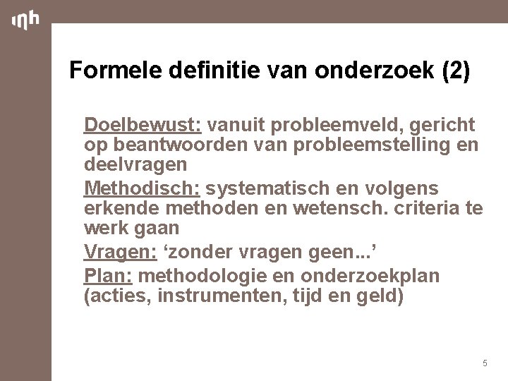 Formele definitie van onderzoek (2) Doelbewust: vanuit probleemveld, gericht op beantwoorden van probleemstelling en