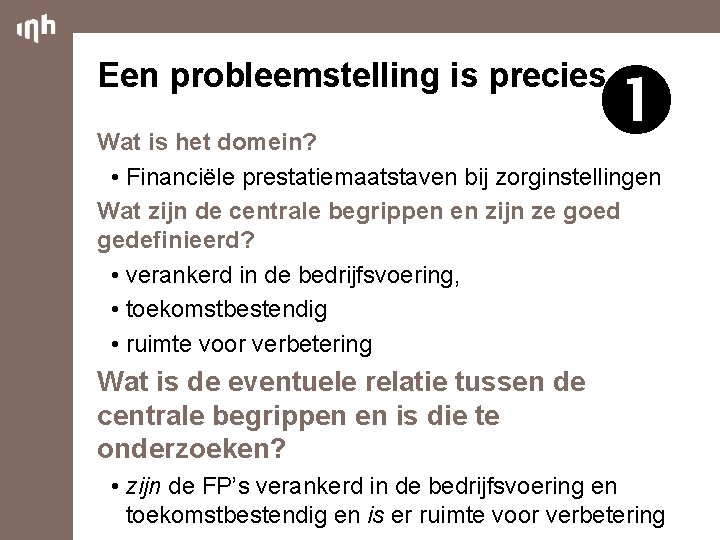  Een probleemstelling is precies Wat is het domein? • Financiële prestatiemaatstaven bij zorginstellingen