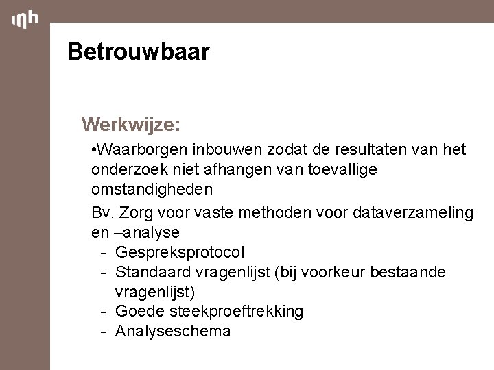 Betrouwbaar Werkwijze: • Waarborgen inbouwen zodat de resultaten van het onderzoek niet afhangen van