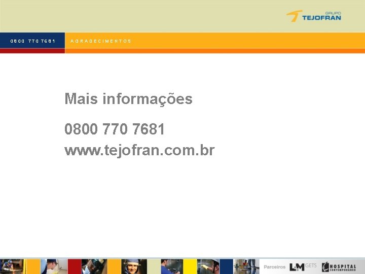 0800 770 7681 AGRADECIMENTOS Mais informações 0800 770 7681 www. tejofran. com. br 