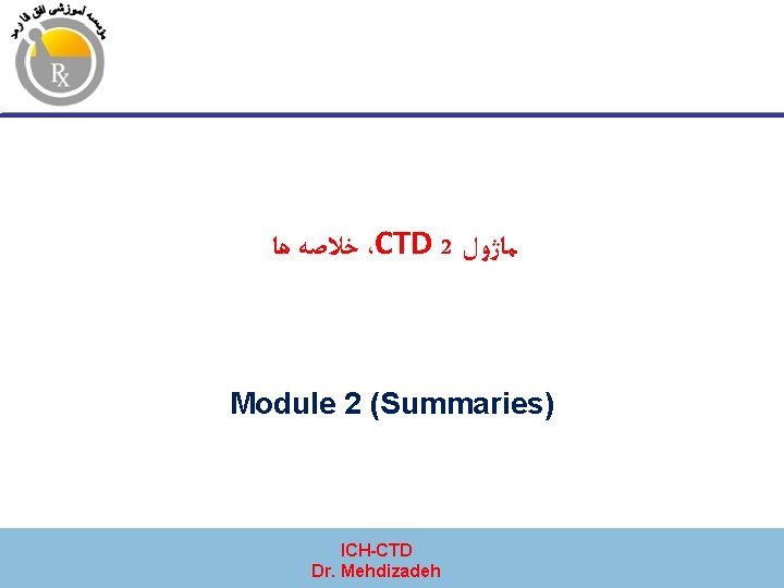  ﺧﻼﺻﻪ ﻫﺎ ،CTD 2 ﻣﺎژﻮﻝ Module 2 (Summaries) ICH-CTD Dr. Mehdizadeh 