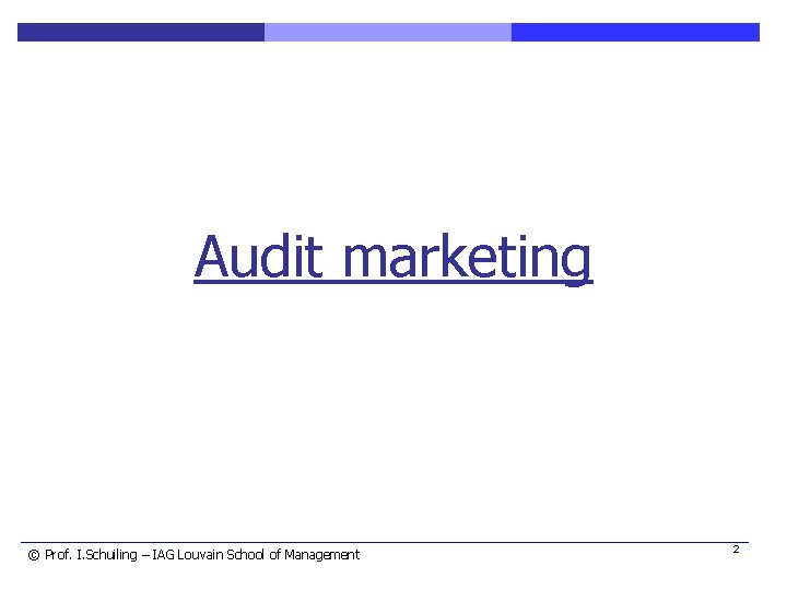 Audit marketing © Prof. I. Schuiling – IAG Louvain School of Management 2 