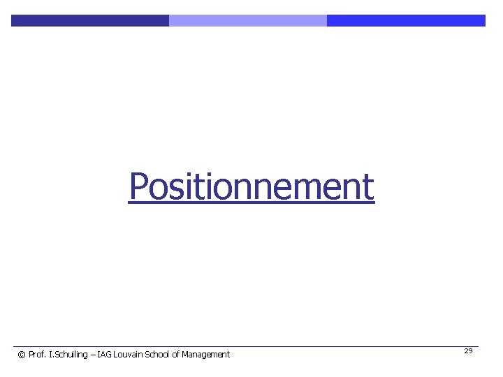 Positionnement © Prof. I. Schuiling – IAG Louvain School of Management 29 