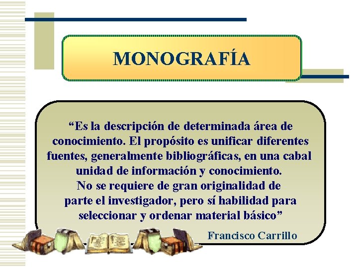 MONOGRAFÍA “Es la descripción de determinada área de conocimiento. El propósito es unificar diferentes