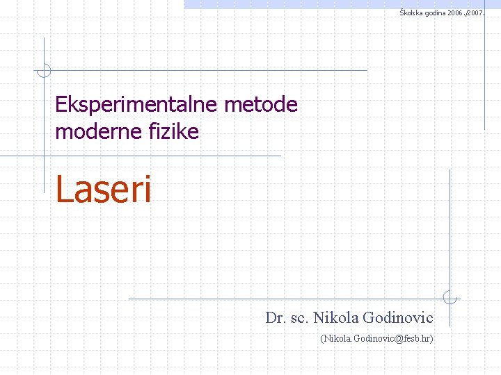 Školska godina 2006. /2007. Eksperimentalne metode moderne fizike Laseri Dr. sc. Nikola Godinovic (Nikola.