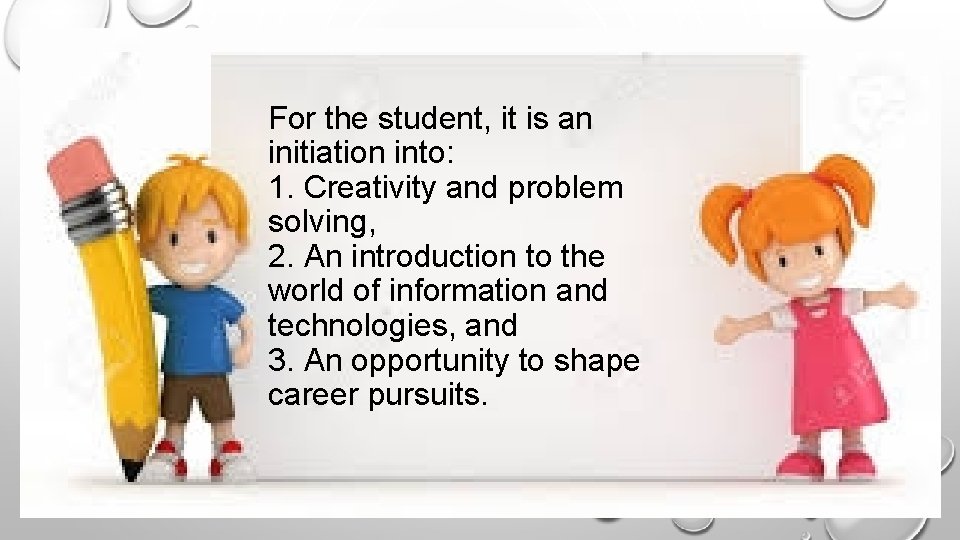 For the student, it is an initiation into: 1. Creativity and problem solving, 2. For the student, it is an initiation into: 1. Creativity and problem solving, 2.