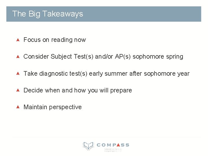 The Big Takeaways Focus on reading now Consider Subject Test(s) and/or AP(s) sophomore spring