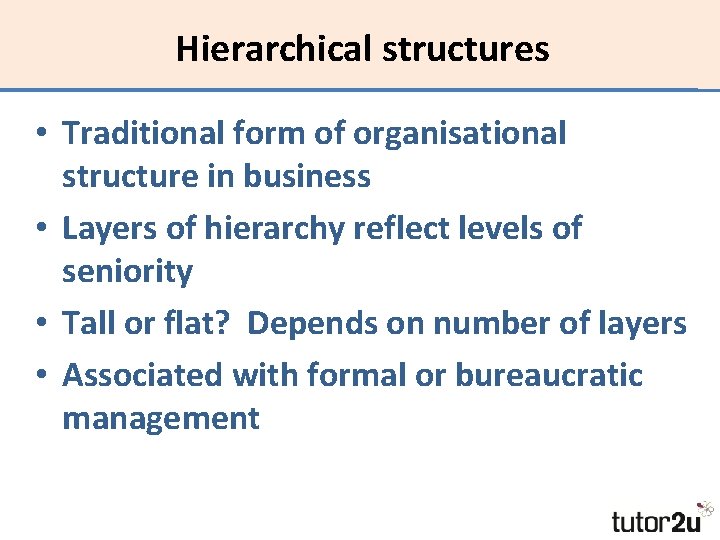 Hierarchical structures • Traditional form of organisational structure in business • Layers of hierarchy