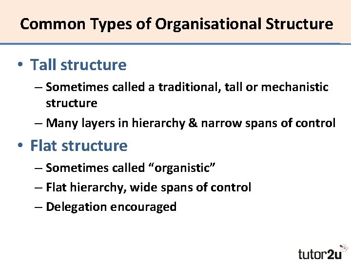 Common Types of Organisational Structure • Tall structure – Sometimes called a traditional, tall