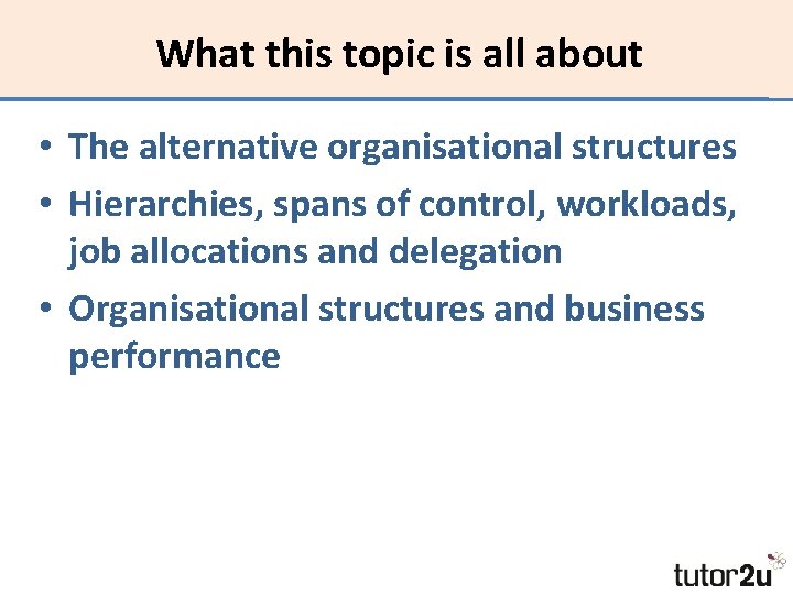 What this topic is all about • The alternative organisational structures • Hierarchies, spans