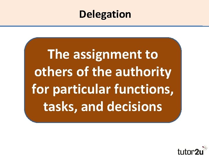 Delegation The assignment to others of the authority for particular functions, tasks, and decisions