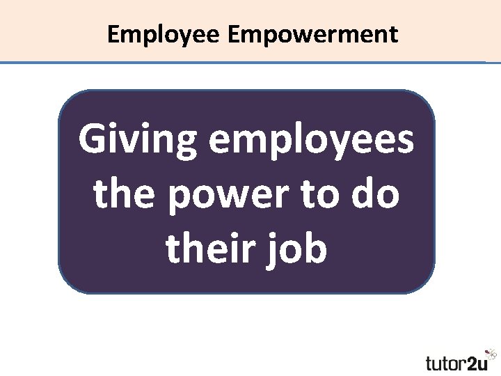 Employee Empowerment Giving employees the power to do their job 