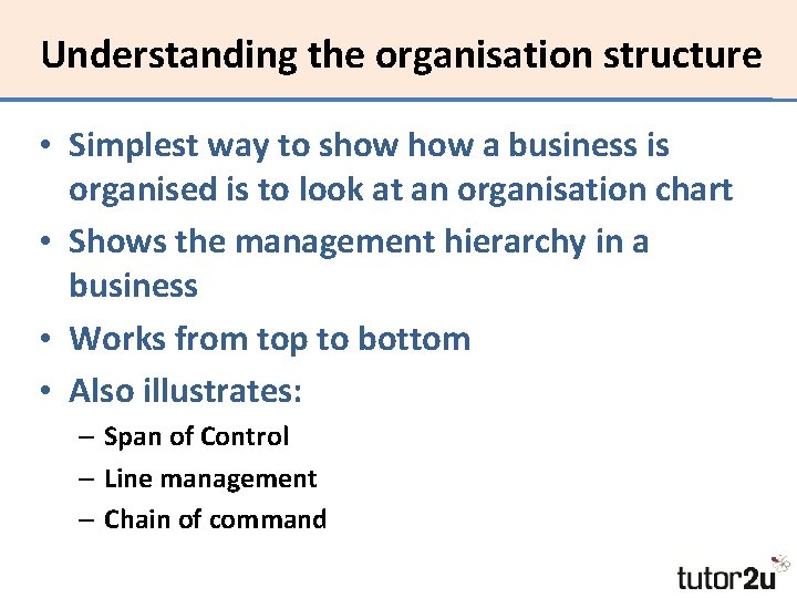 Understanding the organisation structure • Simplest way to show a business is organised is