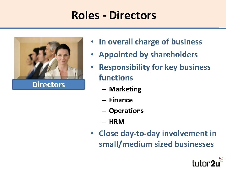 Roles - Directors • In overall charge of business • Appointed by shareholders •