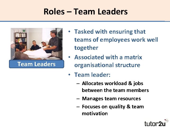 Roles – Team Leaders • Tasked with ensuring that teams of employees work well
