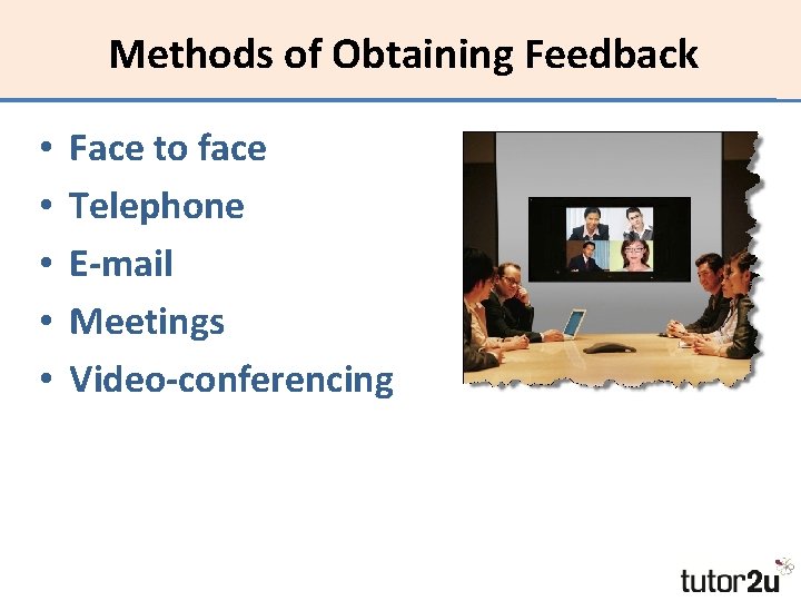 Methods of Obtaining Feedback • • • Face to face Telephone E-mail Meetings Video-conferencing