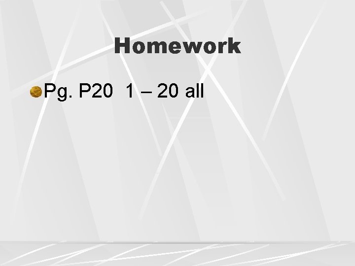 Homework Pg. P 20 1 – 20 all 